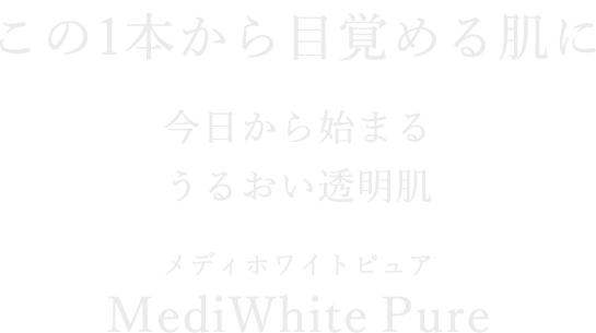 この１本から目覚める肌に今日から始まる透明肌 メディホワイトピュア